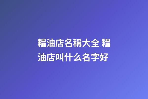 糧油店名稱大全 糧油店叫什么名字好-第1張-店鋪起名-玄機(jī)派